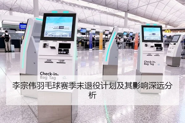 李宗伟羽毛球赛季末退役计划及其影响深远分析