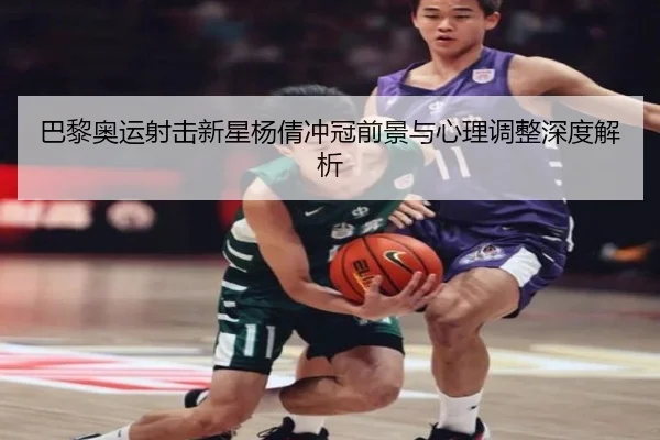 巴黎奥运射击新星杨倩冲冠前景与心理调整深度解析